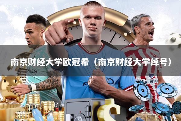 南京财经大学欧冠希（南京财经大学绰号）